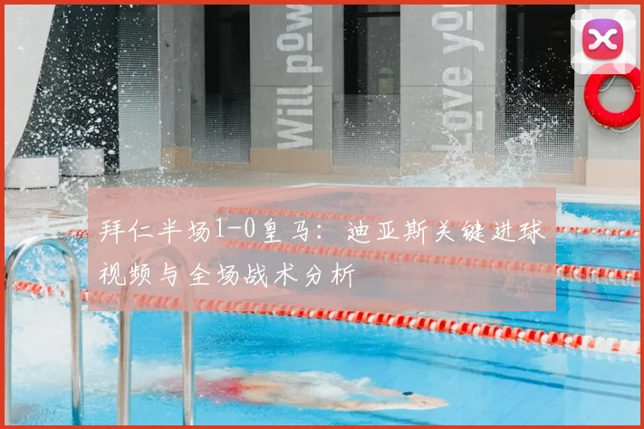 拜仁半场1-0皇马：迪亚斯关键进球视频与全场战术分析