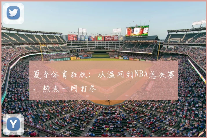 夏季体育狂欢：从温网到NBA总决赛，热点一网打尽